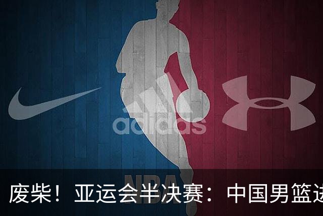废柴！亚运会半决赛：中国男篮进攻断电 半场30-49落后日本男篮